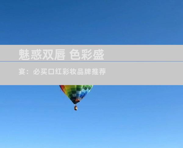魅惑双唇 色彩盛宴：必买口红彩妆品牌推荐